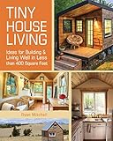 Tiny House Living: Ideas For Building and Living Well In Less than 400 Square Feet by Ryan Mitchell