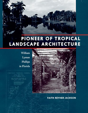 Pioneer of Tropical Landscape Architecture: William Lyman Phillips in Florida by Faith Reyher Jackson