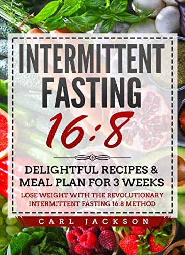 Intermittent Fasting 16/8: Delightful Recipes & Meal Plan for 3 Weeks Lose Weight with the Revolutio Intermittent Fasting 16/8: Delightful Recipes & Meal Plan for 3 Weeks Lose Weight with the Revolutio