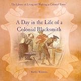 A Day in the Life of a Colonial Blacksmith (The Library of Living and Working in Colonial Times)