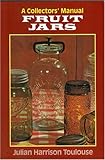 Fruit Jars : A Collectors' Manual, Toulouse, Julian Harrison, 1930665660
