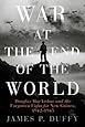 War at the End of the World: Douglas MacArthur and the Forgotten Fight For New Guinea, 1942-1945