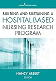 Building and Sustaining a Hospital-Based Nursing Research Program by 