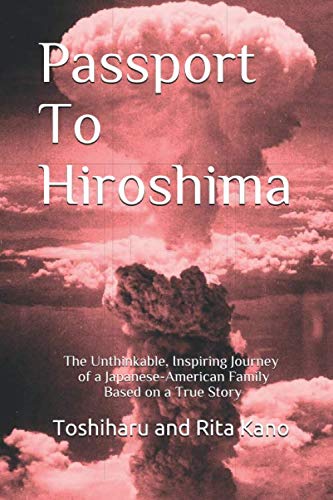Passport To Hiroshima: The Unthinkable, Inspiring Journey of a Japanese-American Family Based on a T by Toshiharu and Rita Kano, Yorie Kano