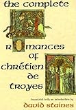 The Complete Romances of Chretien de Troyes by David Staines