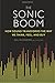 The Sonic Boom: How Sound Transforms the Way We Think, Feel, and Buy - Book by Joel Beckerman