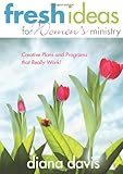 Fresh Ideas For Women's Ministry: Creative Plans and Programs that Really Work! by Diana Davis