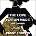 The Love Prison Made and Unmade: My Story by 