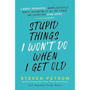 Stupid Things I Won’t Do When I Get Old: A Highly Judgmental, Unapologetically Honest Accounting of All the Things Our…