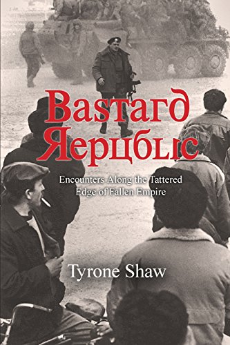 Bastard Republic: Encounters Along the Tattered Edge of Fallen Empire by Tyrone Shaw