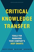 Critical Knowledge Transfer: Tools for Managing Your Company's Deep Smarts Critical Knowledge Transfer: Tools for Managing Your Company's Deep Smarts