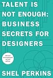Talent Is Not Enough: Business Secrets For Designers (Voices That Matter) by Shel Perkins