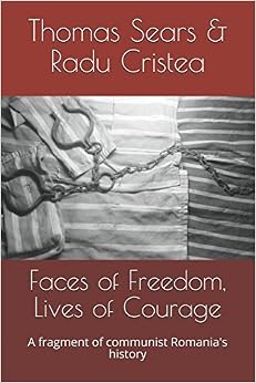 Faces of Freedom, Lives of Courage: A fragment of communist Romania's history Faces of Freedom, Lives of Courage: A fragment of communist Romania's history