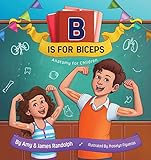 B is for Biceps: Anatomy for Children by 