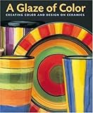 A Glaze of Color: Creating Color and Design On Ceramics by Jane Davies, John Polak