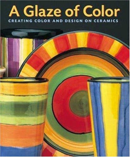 A Glaze of Color: Creating Color and Design On Ceramics by Jane Davies