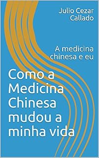 Como a Medicina Chinesa mudou a minha vida: A medicina chinesa e eu (00001 Livro 1)