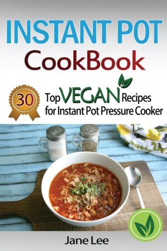 Instant Pot Cookbook: 30 Top Vegan Recipes for Instant Pot Pressure Cooker (Instant Pot Cookbook Paleo, Instant Pot Weight Loss Recipes, Instant Pot Chicken Recipes, Slow Cooker Recipes) (Volume 5)