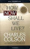 How Now Shall We Live? by Charles Colson, Nancy Pearcey