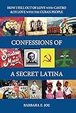 Confessions of a Secret Latina: How I Fell Out of Love with Castro & In Love with the Cuban People by Barbara Joe