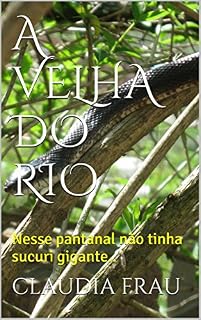 Livro A VELHA DO RIO: Nesse pantanal não tinha sucuri gigante..