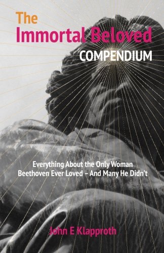 The Immortal Beloved Compendium: Everything About The Only Woman Beethoven Ever Loved - And Many He Didn't