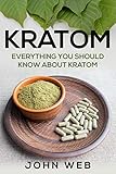 Kratom: Everything You Should Know About Kratom by John Web