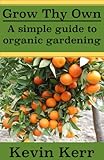Grow thy Own: A Simple Guide to Organic Gardening. (Improve Soil Structure, Healthy Organic Plants, by Kevin Kerr