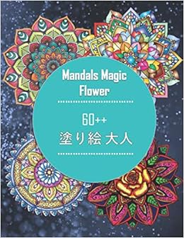 Mandals Magic Flower 60 塗り絵 大人 花々のマンダラぬりえ 心を整える ストレス解消とリラクゼーションのための60以上の ぬりえ マンダラヒーリング 英語 ペ 世界一美しい数学塗り絵 宇宙の紋様 日本語 単行本 新しいバージョン 塗り絵 大人 Mandals