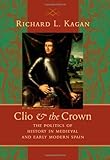 Clio and the Crown: The Politics of History in Medieval and Early Modern Spain by