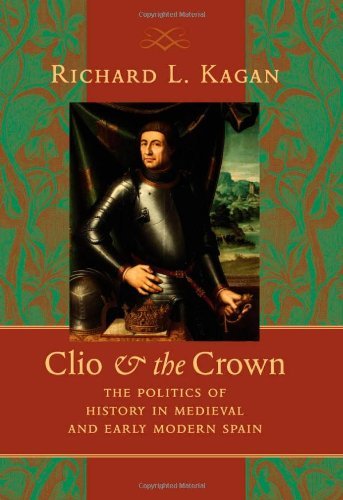 Clio and the Crown: The Politics of History in Medieval and Early Modern Spain by Richard L. Kagan