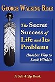 The Secret Success of Life and Its Problems: Another Way to Look Within by George Walking Bear (2015 by 