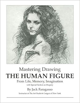 Mastering Drawing the Human Figure From Life, Memory, Imagination: with Special Section on Drapery, by Jack Faragasso