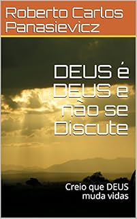 Livro DEUS é DEUS e não se Discute: Creio que DEUS muda vidas (DEUS É UNICO Livro 1)