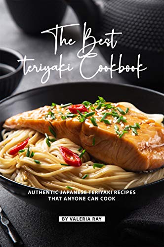 The Best Teriyaki Cookbook: Authentic Japanese Teriyaki Recipes That Anyone Can Cook by [Ray, Valeria]