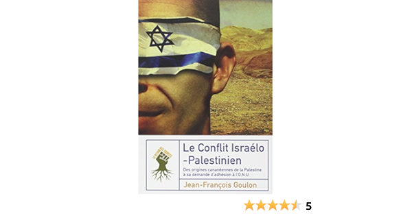 Le Conflit Israelo Palestinien Des Origines Cananeennes De La Palestine A Sa Demande D Adhesion A L Onu Goulon Jean Francois 9782355120428 Amazon Com Books