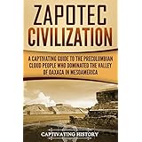 Zapotec Civilization: A Captivating Guide to the Pre-Columbian Cloud People Who Dominated the Valley of Oaxaca in Mesoamerica