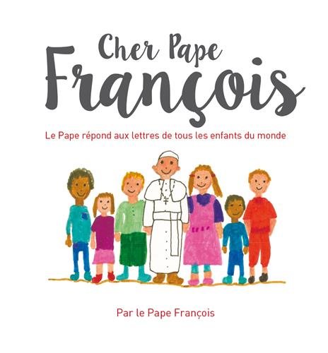 Cher pape Francois : Le pape François répond aux questions de tous les enfants du monde by 