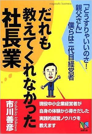 だれも教えてくれなかった社長業 どうすりゃいいのさ 親父さん 僕らは二代目経営者 Nagasaki Business 市川 善彦 本 通販 Amazon