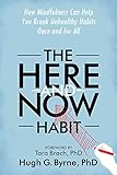 The Here-and-Now Habit: How Mindfulness Can Help You Break Unhealthy Habits Once and for All by Hugh G. Byrne PhD, Tara Brach PhD