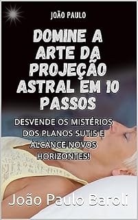 Livro A ARTE DA PROJEÇÃO ASTRAL EM 10 PASSOS: DOMINE A ARTE DA PROJEÇÃO ASTRAL