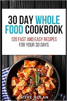 30 DAY WHOLE FOOD COOKBOOK: 120 Fast and Easy Recipes for Your 30 Days 30 DAY WHOLE FOOD COOKBOOK: 120 Fast and Easy Recipes for Your 30 Days