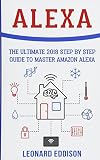 Alexa: The Ultimate 2018 Step By Step Guide To Master Amazon Alexa