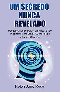 Livro Um Segredo Nunca Revelado - Por que Ativar Sua Glândula Pineal é Tão Importante Para Elevar A Consciência e Para O Despertar