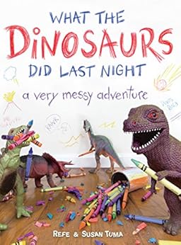 What the Dinosaurs Did Last Night: A Very Messy Adventure by [Tuma, Refe, Tuma, Susan]