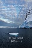 Antarctic Youth Ambassador: Protecting the last great wilderness on earth by Morgan Hannah Pettersson