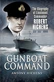Gunboat Command: The Biography of Lieutenant Commander Robert Hichens DSO DSC RNVR