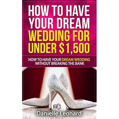 How to Have Your Dream Wedding for Under $1,500: How to Have Your Dream Wedding Without Breaking the Bank! (Budget Wedding)