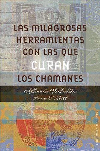 LAS MILAGROSAS HERRAMIENTAS CON LAS QUE CURAN LOS CHAMANES (ESPIRITUALIDAD Y VIDA INTERIOR) (Spanish by Anne O'Neill