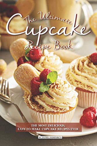 The Ultimate Cupcake Recipe Book: The Most Delicious, Easy-To-Make Cupcake Recipes Ever by Daniel Humphreys